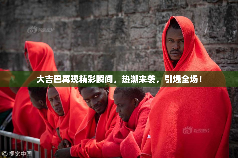 大吉巴再现精彩瞬间，热潮来袭，引爆全场！