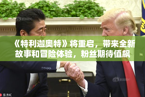 《特利迦奥特》将重启，带来全新故事和冒险体验，粉丝期待值飙升