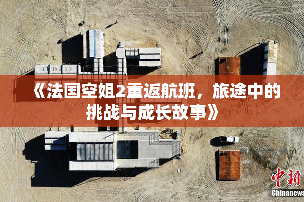 《法国空姐2重返航班，旅途中的挑战与成长故事》