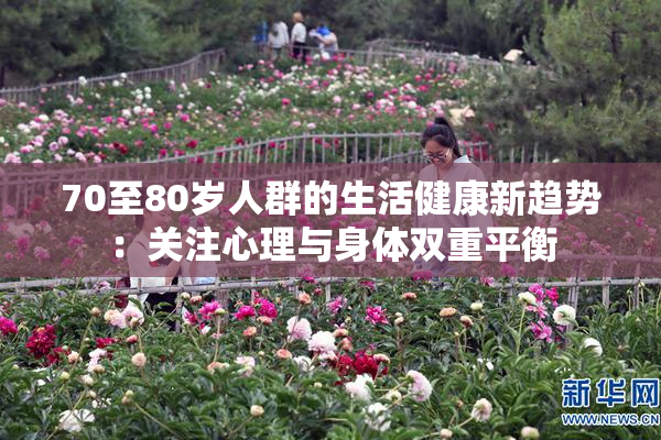 70至80岁人群的生活健康新趋势：关注心理与身体双重平衡