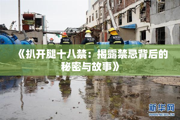 《扒开腿十八禁：揭露禁忌背后的秘密与故事》