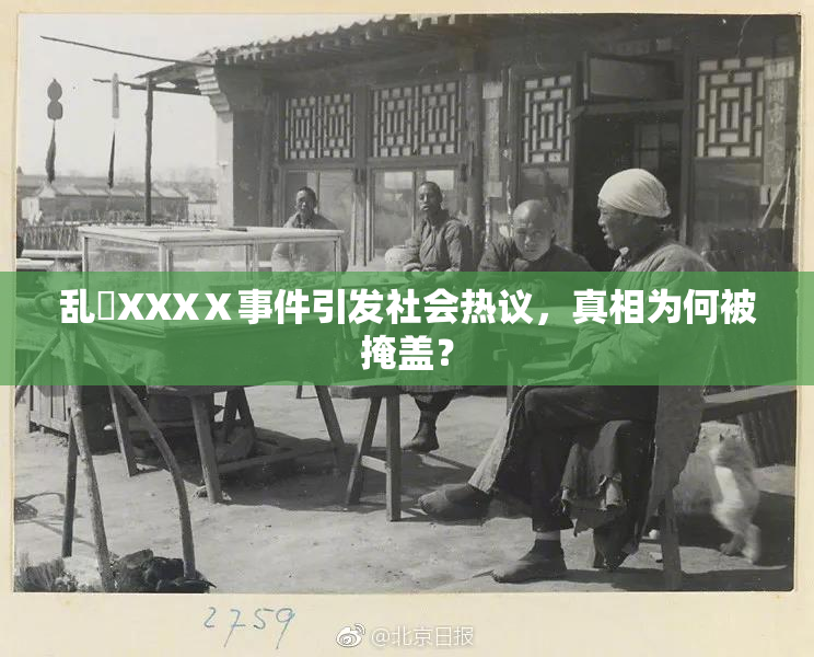 乱婬XXXⅩ事件引发社会热议，真相为何被掩盖？