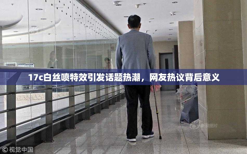 17c白丝喷特效引发话题热潮，网友热议背后意义