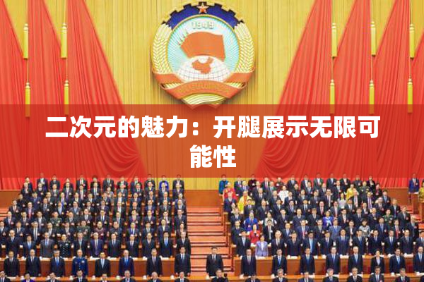 二次元的魅力：开腿展示无限可能性