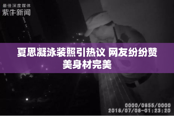 夏思凝泳装照引热议 网友纷纷赞美身材完美
