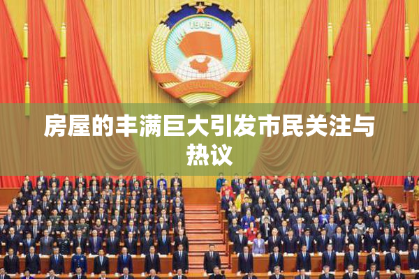 房屋的丰满巨大引发市民关注与热议