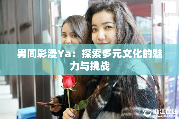 男同彩漫Ya：探索多元文化的魅力与挑战