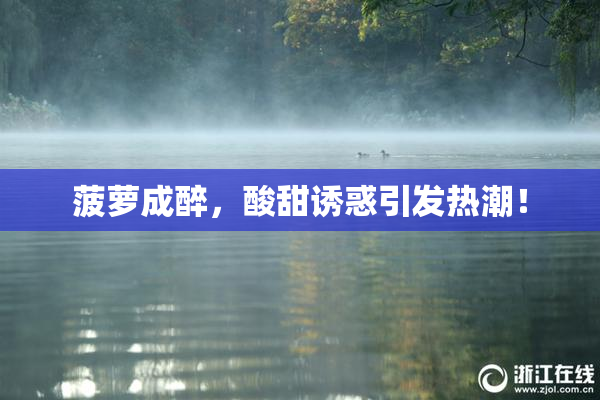 菠萝成醉，酸甜诱惑引发热潮！