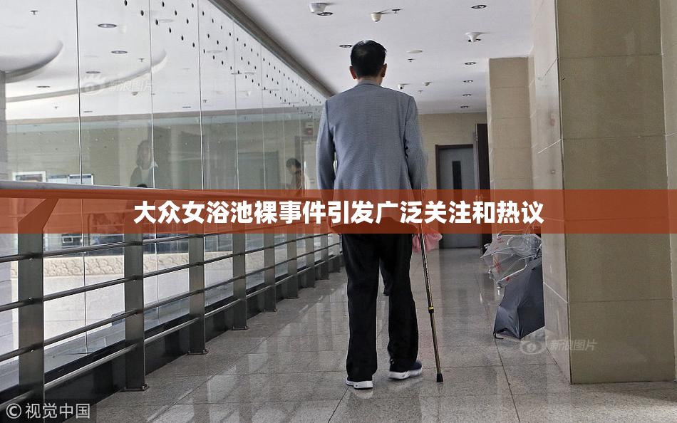大众女浴池裸事件引发广泛关注和热议