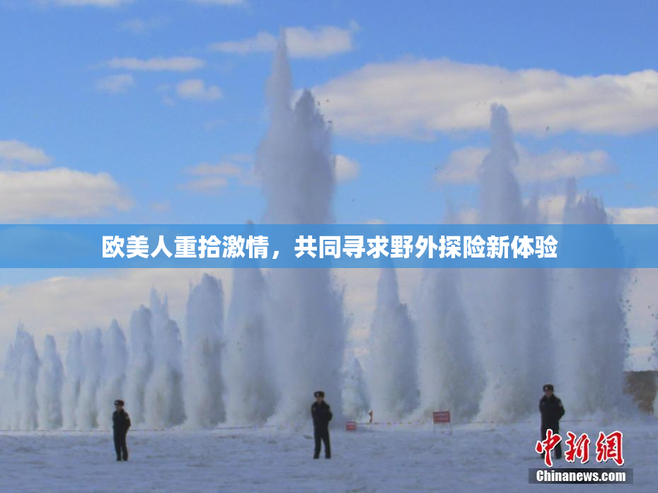 欧美人重拾激情，共同寻求野外探险新体验