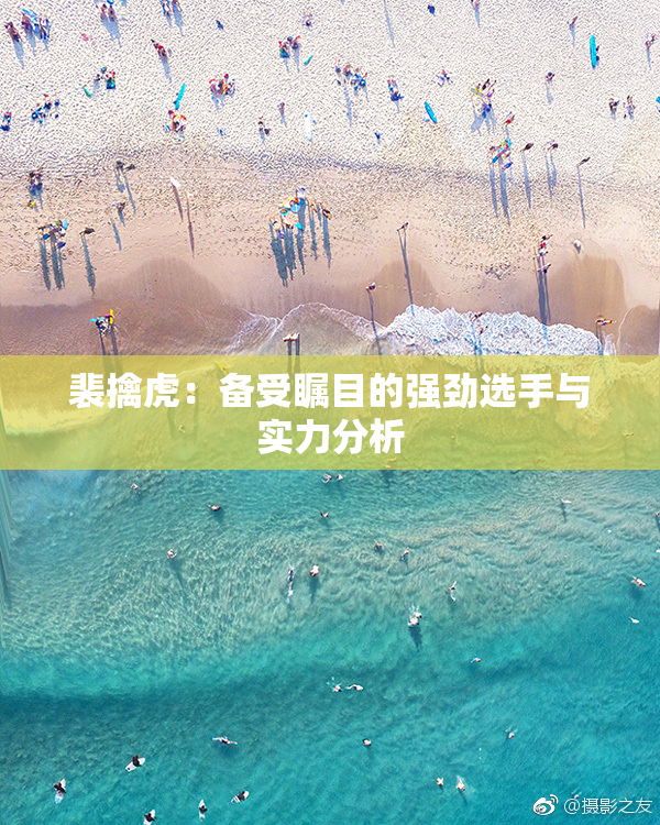 裴擒虎：备受瞩目的强劲选手与实力分析