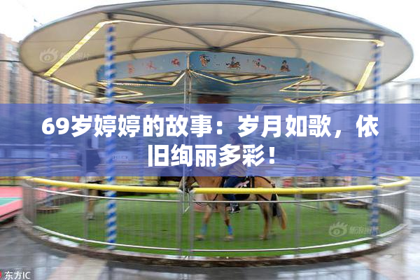 69岁婷婷的故事：岁月如歌，依旧绚丽多彩！
