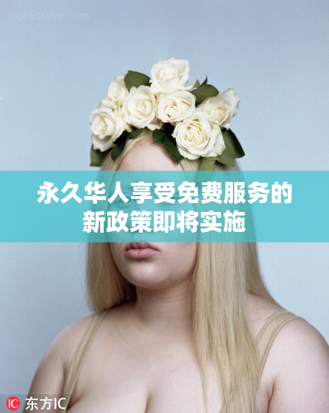 永久华人享受免费服务的新政策即将实施