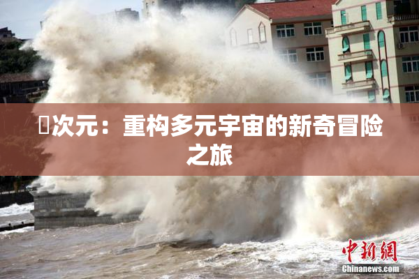 囧次元：重构多元宇宙的新奇冒险之旅