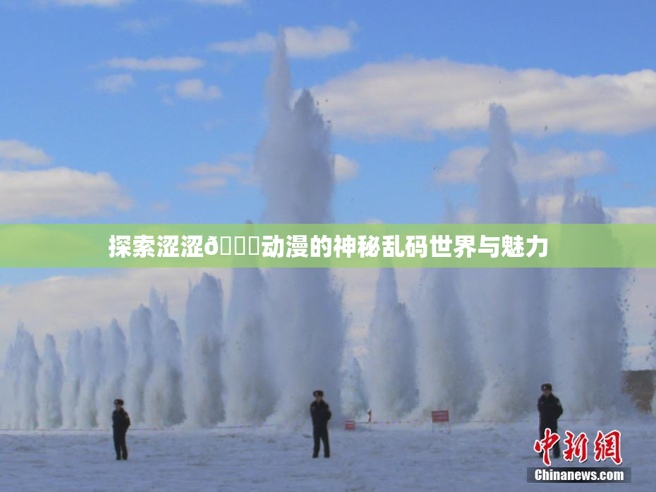 探索涩涩🔞动漫的神秘乱码世界与魅力