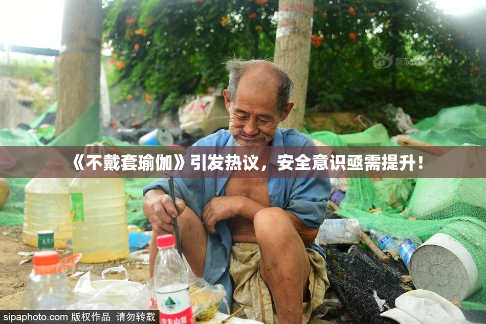 《不戴套瑜伽》引发热议，安全意识亟需提升！