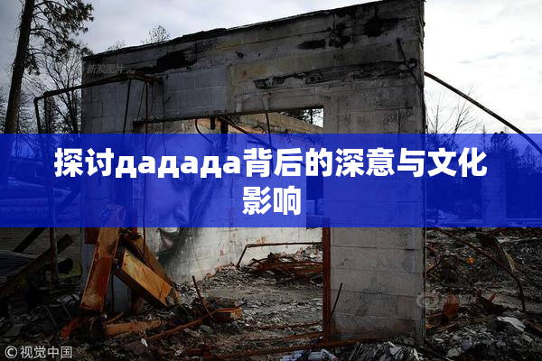 探讨дададa背后的深意与文化影响