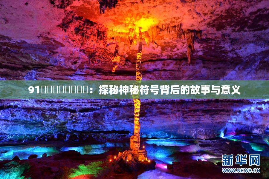 91❌‌❌‌❌‌❌‌：探秘神秘符号背后的故事与意义
