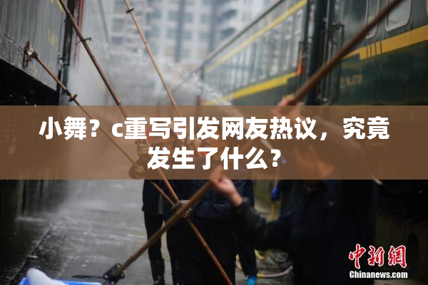 小舞？c重写引发网友热议，究竟发生了什么？