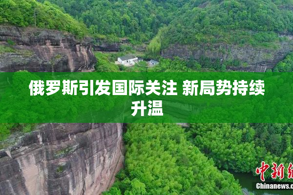 俄罗斯引发国际关注 新局势持续升温