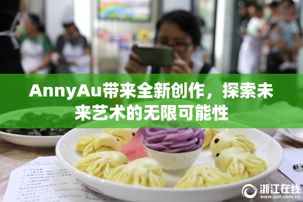 AnnyAu带来全新创作，探索未来艺术的无限可能性