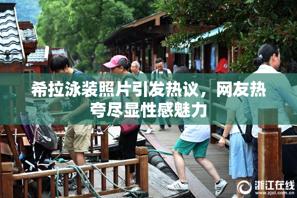 希拉泳装照片引发热议，网友热夸尽显性感魅力