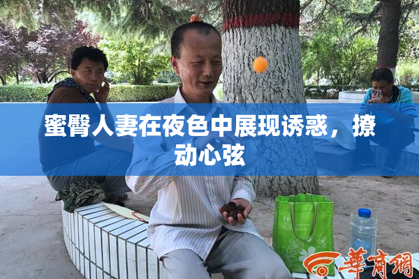 蜜臀人妻在夜色中展现诱惑，撩动心弦