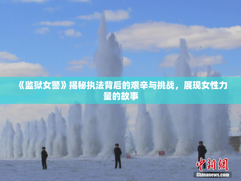 《监狱女警》揭秘执法背后的艰辛与挑战，展现女性力量的故事