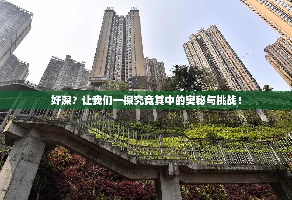好深？让我们一探究竟其中的奥秘与挑战！
