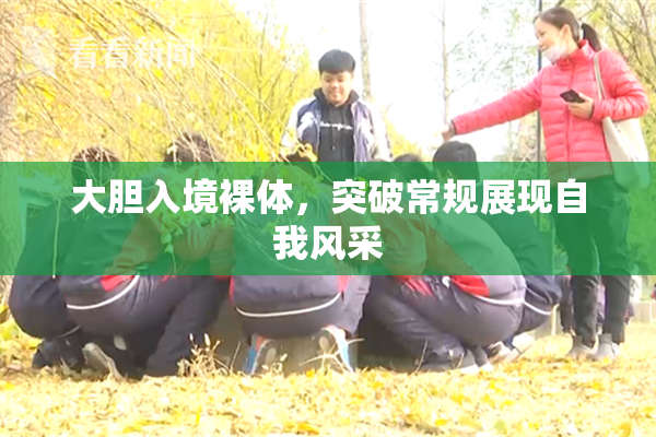 大胆入境裸体，突破常规展现自我风采