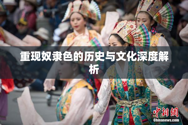 重现奴隶色的历史与文化深度解析