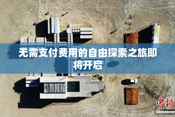 无需支付费用的自由探索之旅即将开启
