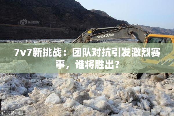 7v7新挑战：团队对抗引发激烈赛事，谁将胜出？