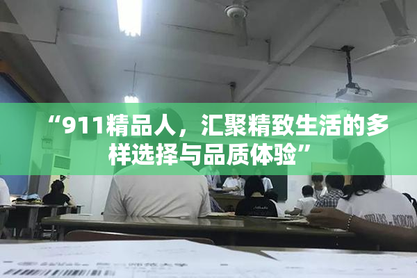 “911精品人，汇聚精致生活的多样选择与品质体验”