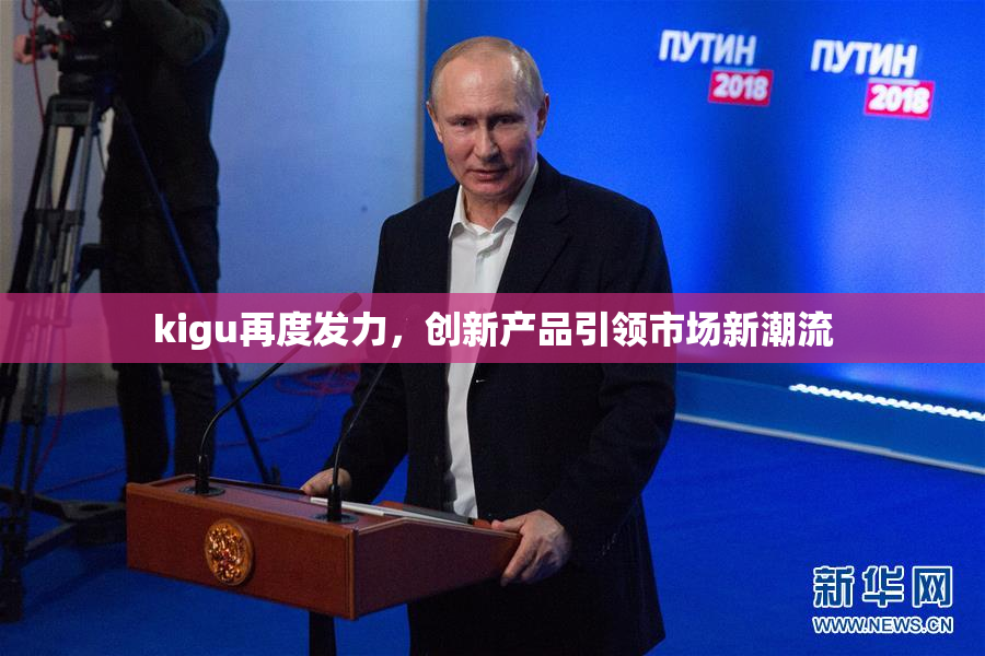 kigu再度发力，创新产品引领市场新潮流