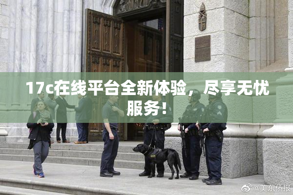 17c在线平台全新体验，尽享无忧服务！