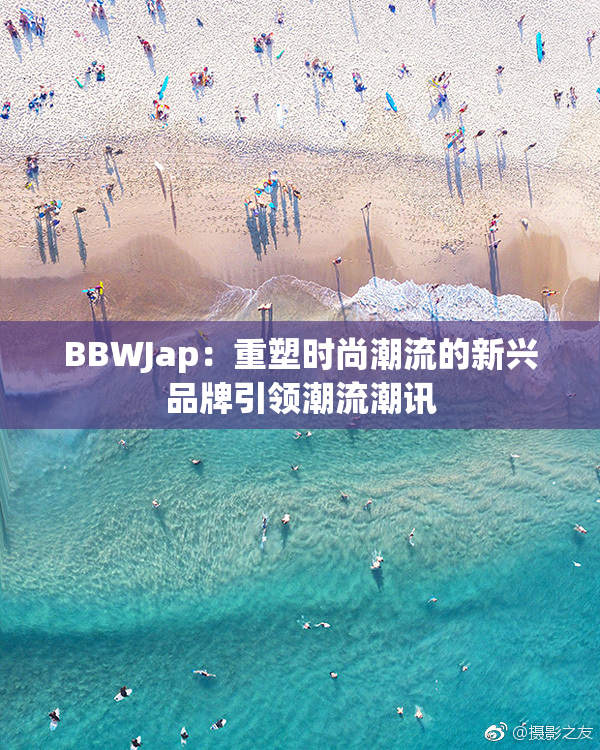 BBWJap：重塑时尚潮流的新兴品牌引领潮流潮讯