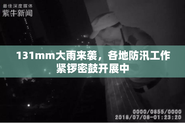 131mm大雨来袭，各地防汛工作紧锣密鼓开展中