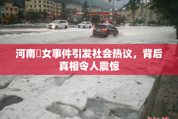 河南婬女事件引发社会热议，背后真相令人震惊