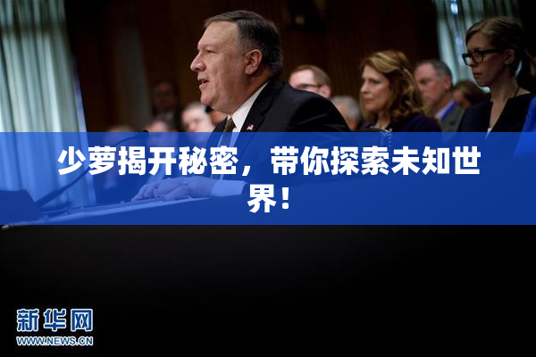 少萝揭开秘密，带你探索未知世界！