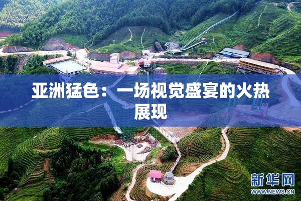 亚洲猛色：一场视觉盛宴的火热展现