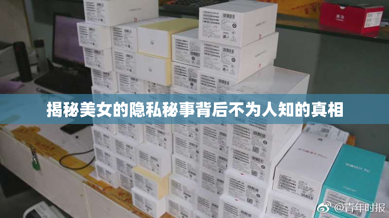 揭秘美女的隐私秘事背后不为人知的真相