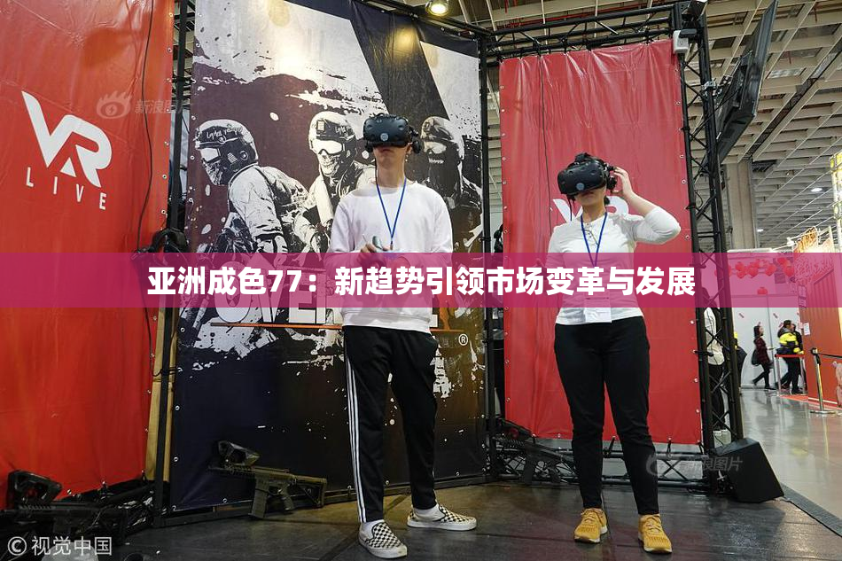 亚洲成色77：新趋势引领市场变革与发展