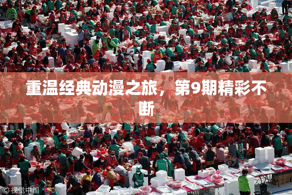 重温经典动漫之旅，第9期精彩不断
