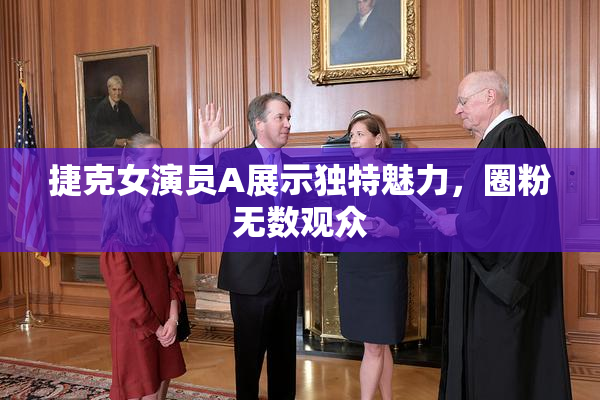 捷克女演员A展示独特魅力，圈粉无数观众