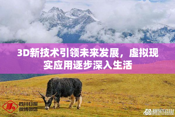 3D新技术引领未来发展，虚拟现实应用逐步深入生活