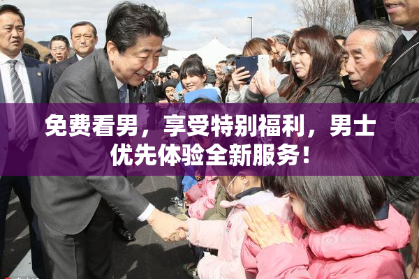 免费看男，享受特别福利，男士优先体验全新服务！