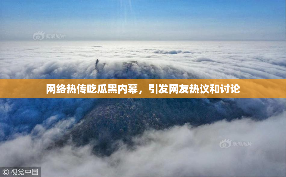 网络热传吃瓜黑内幕，引发网友热议和讨论