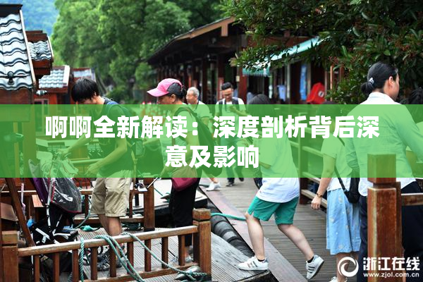啊啊全新解读：深度剖析背后深意及影响