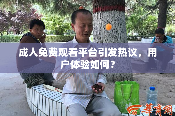 成人免费观看平台引发热议，用户体验如何？